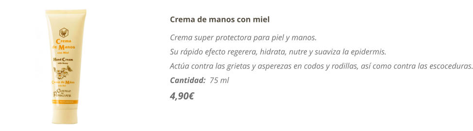 Crema de manos con miel Crema super protectora para piel y manos.  Su rpido efecto regerera, hidrata, nutre y suaviza la epidermis. Acta contra las grietas y asperezas en codos y rodillas, as como contra las escoceduras. Cantidad:  75 ml   4,90