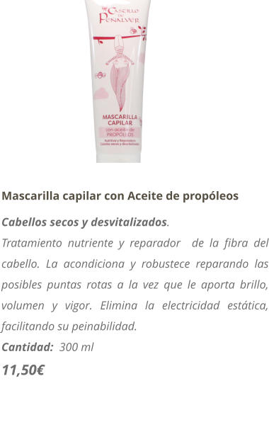 Mascarilla capilar con Aceite de propleos Cabellos secos y desvitalizados. Tratamiento nutriente y reparador  de la fibra del cabello. La acondiciona y robustece reparando las posibles puntas rotas a la vez que le aporta brillo, volumen y vigor. Elimina la electricidad esttica, facilitando su peinabilidad. Cantidad:  300 ml   11,50