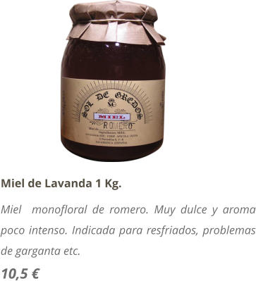 Miel de Lavanda 1 Kg. Miel  monofloral de romero. Muy dulce y aroma poco intenso. Indicada para resfriados, problemas de garganta etc. 10,5 �